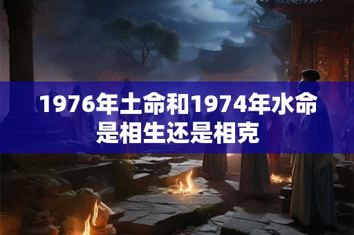 1976年土命和1974年水命是相生还是相克