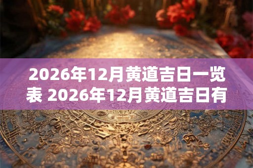 2026年12月黄道吉日一览表 2026年12月黄道吉日有哪几天