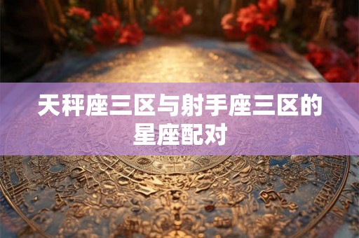 天秤座三区与射手座三区的星座配对