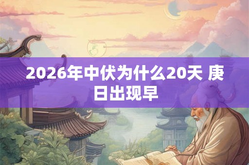 2026年中伏为什么20天 庚日出现早