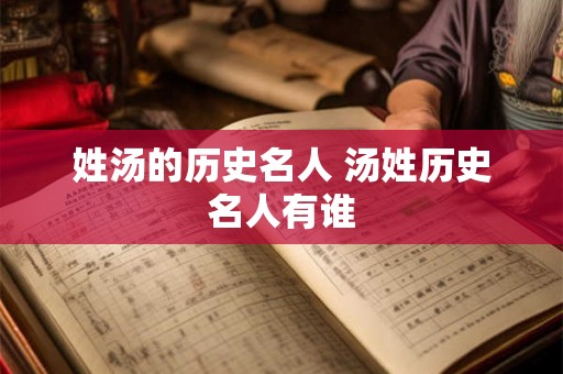 姓汤的历史名人 汤姓历史名人有谁