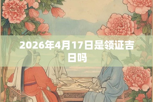 2026年4月17日是领证吉日吗