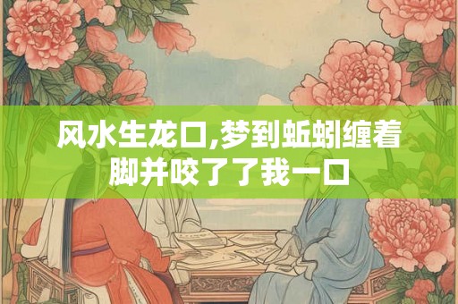 风水生龙口,梦到蚯蚓缠着脚并咬了了我一口