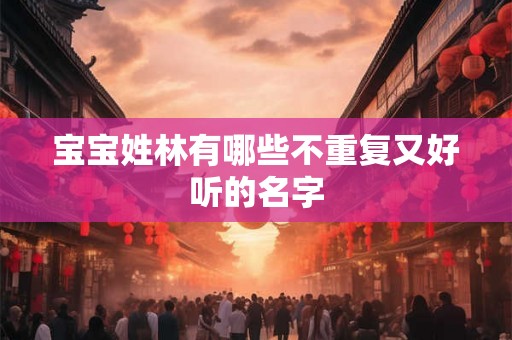宝宝姓林有哪些不重复又好听的名字