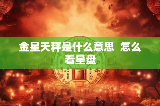 金星天秤是什么意思  怎么看星盘