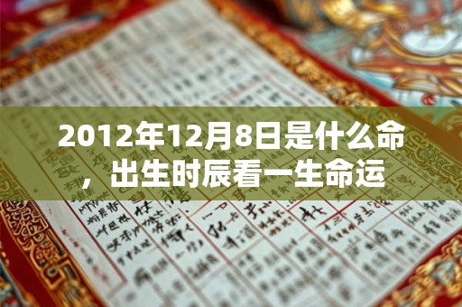 2012年12月8日是什么命，出生时辰看一生命运