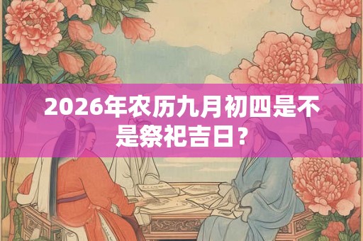 2026年农历九月初四是不是祭祀吉日？