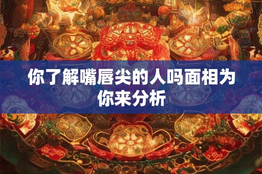 你了解嘴唇尖的人吗面相为你来分析