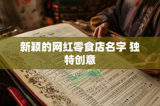 新颖的网红零食店名字 独特创意
