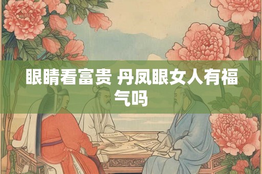 眼睛看富贵 丹凤眼女人有福气吗