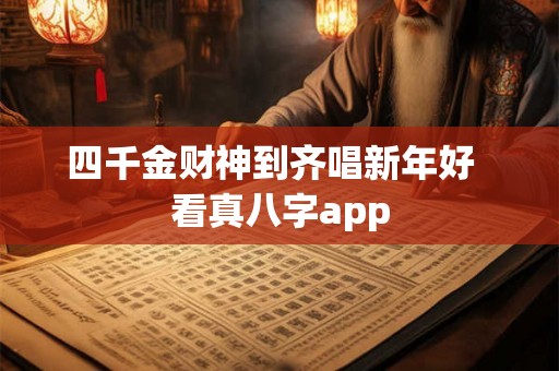 四千金财神到齐唱新年好  看真八字app