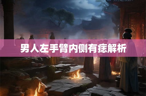 男人左手臂内侧有痣解析