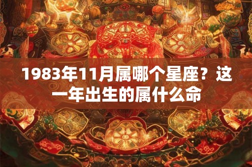 1983年11月属哪个星座?这一年出生的属什么命 1983年11月属哪个星座?这一年出生的属什么命