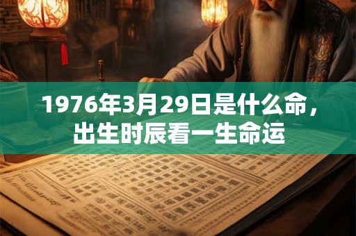1976年3月29日是什么命，出生时辰看一生命运