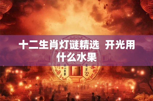 十二生肖灯谜精选  开光用什么水果