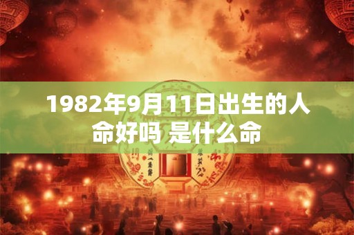 1982年9月11日出生的人命好吗 是什么命