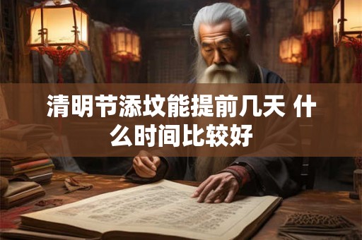 清明节添坟能提前几天 什么时间比较好
