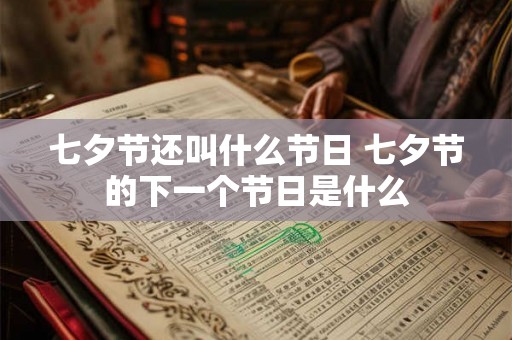 七夕节还叫什么节日 七夕节的下一个节日是什么