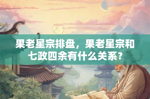 果老星宗排盘，果老星宗和七政四余有什么关系？