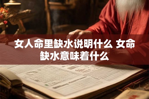 女人命里缺水说明什么 女命缺水意味着什么 女人命里缺水说明什么 女命缺水意味着什么