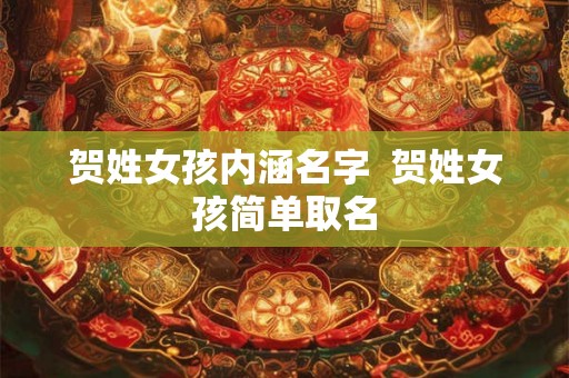 贺姓女孩内涵名字 贺姓女孩简单取名 贺姓女孩内涵名字 贺姓女孩简单取名