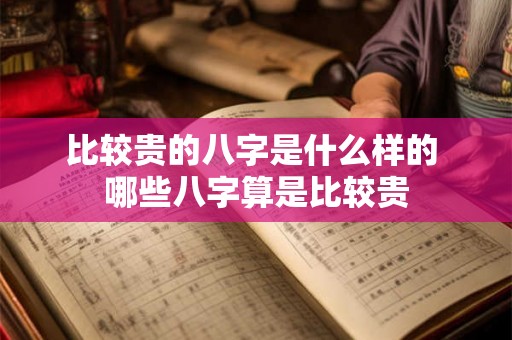 比较贵的八字是什么样的 哪些八字算是比较贵