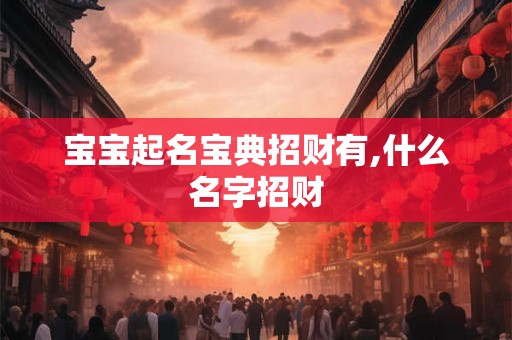 宝宝起名宝典招财有,什么名字招财