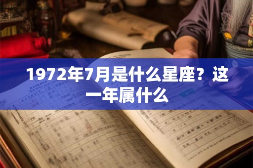 1972年7月是什么星座？这一年属什么