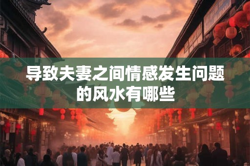 导致夫妻之间情感发生问题的风水有哪些