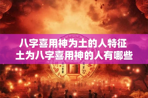 八字喜用神为土的人特征 土为八字喜用神的人有哪些特点