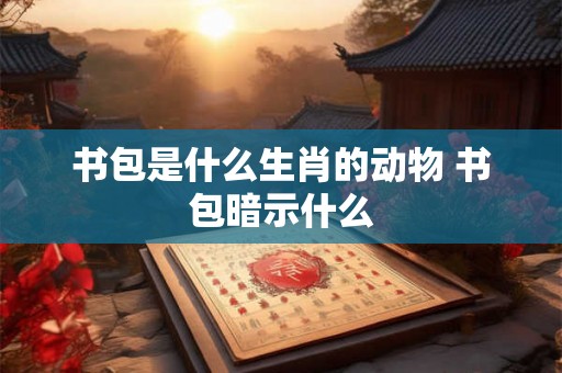 书包是什么生肖的动物 书包暗示什么