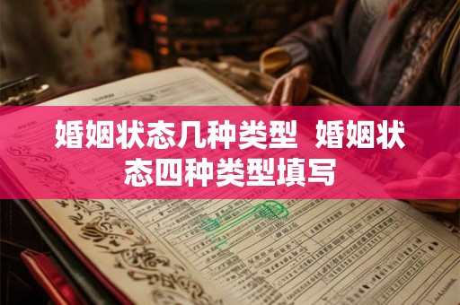 婚姻状态几种类型  婚姻状态四种类型填写