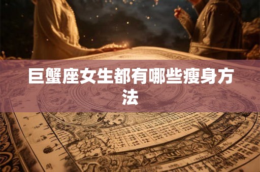 巨蟹座女生都有哪些瘦身方法