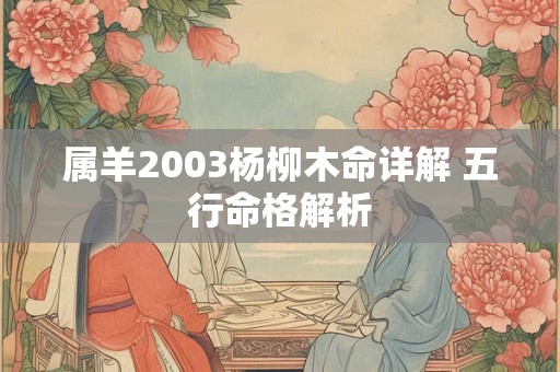 属羊2003杨柳木命详解 五行命格解析