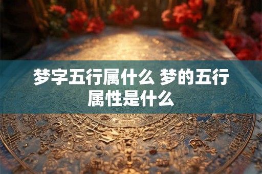 梦字五行属什么 梦的五行属性是什么