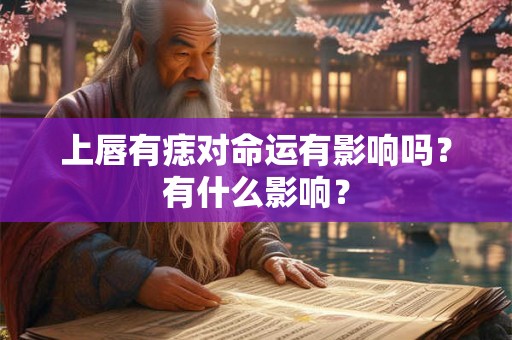 上唇有痣对命运有影响吗？有什么影响？