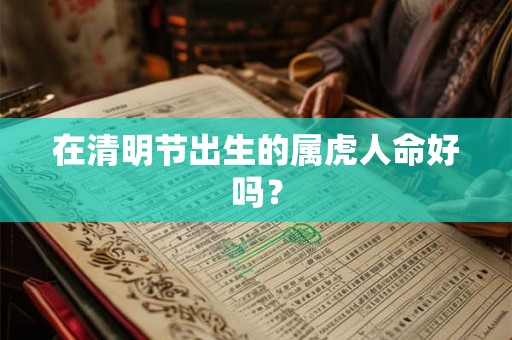 在清明节出生的属虎人命好吗？