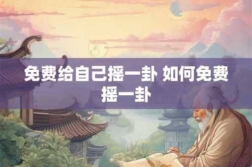 免费给自己摇一卦 如何免费摇一卦