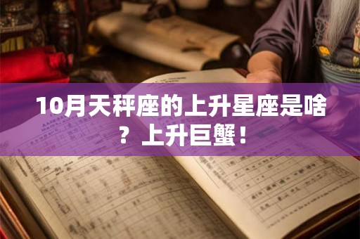 10月天秤座的上升星座是啥？上升巨蟹！