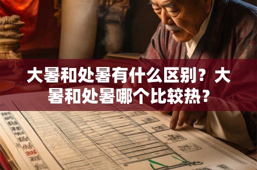大暑和处暑有什么区别？大暑和处暑哪个比较热？