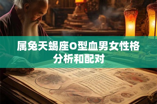 属兔天蝎座O型血男女性格分析和配对
