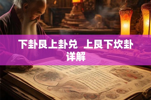 下卦艮上卦兑  上艮下坎卦详解