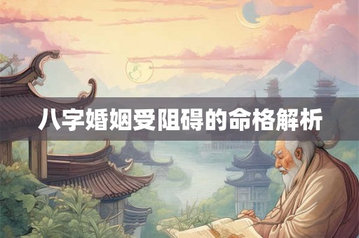 八字婚姻受阻碍的命格解析