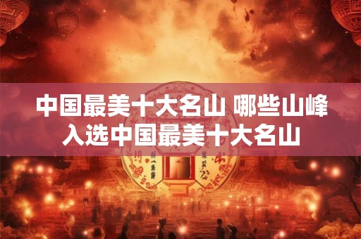 中国最美十大名山 哪些山峰入选中国最美十大名山