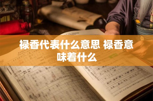 禄香代表什么意思 禄香意味着什么