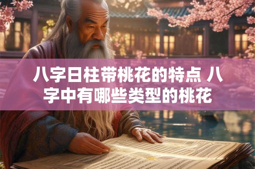 八字日柱带桃花的特点 八字中有哪些类型的桃花