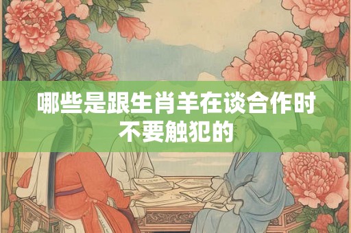 哪些是跟生肖羊在谈合作时不要触犯的