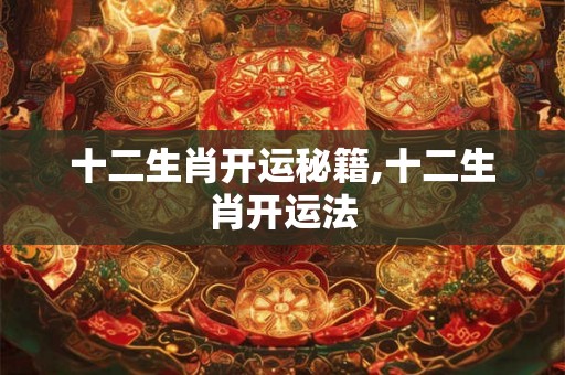 十二生肖开运秘籍,十二生肖开运法