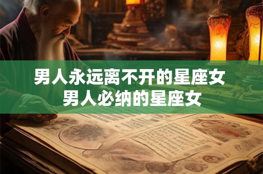 男人永远离不开的星座女 男人必纳的星座女
