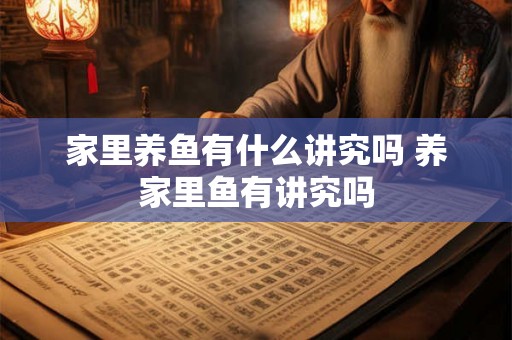 家里养鱼有什么讲究吗 养家里鱼有讲究吗